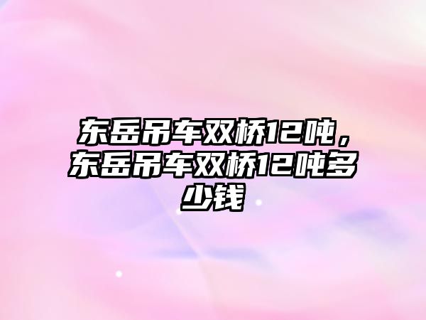 東岳吊車雙橋12噸，東岳吊車雙橋12噸多少錢