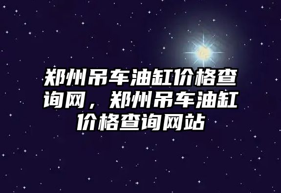 鄭州吊車油缸價格查詢網(wǎng)，鄭州吊車油缸價格查詢網(wǎng)站