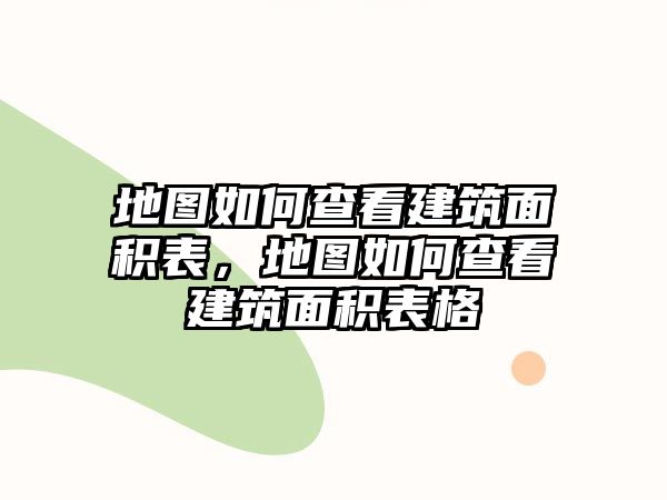 地圖如何查看建筑面積表，地圖如何查看建筑面積表格