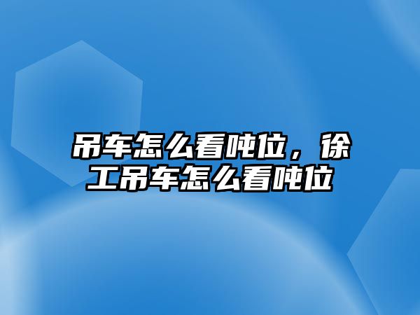 吊車怎么看噸位，徐工吊車怎么看噸位