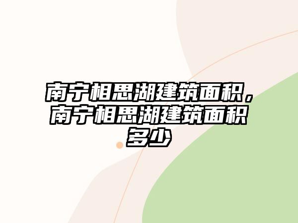 南寧相思湖建筑面積，南寧相思湖建筑面積多少