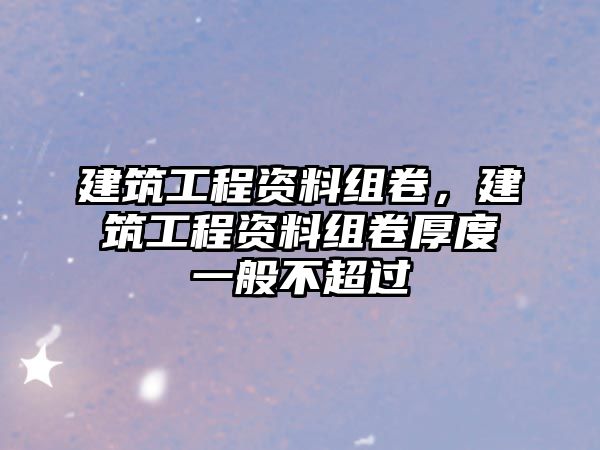 建筑工程資料組卷，建筑工程資料組卷厚度一般不超過(guò)