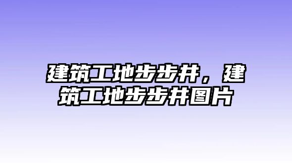 建筑工地步步井，建筑工地步步井圖片