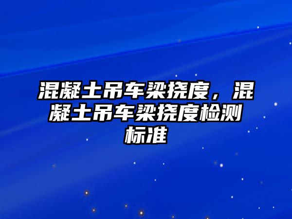 混凝土吊車梁撓度，混凝土吊車梁撓度檢測標(biāo)準(zhǔn)