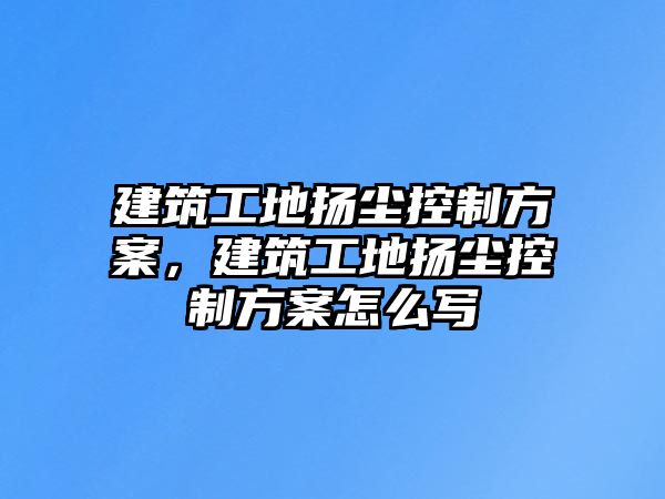 建筑工地揚塵控制方案，建筑工地揚塵控制方案怎么寫