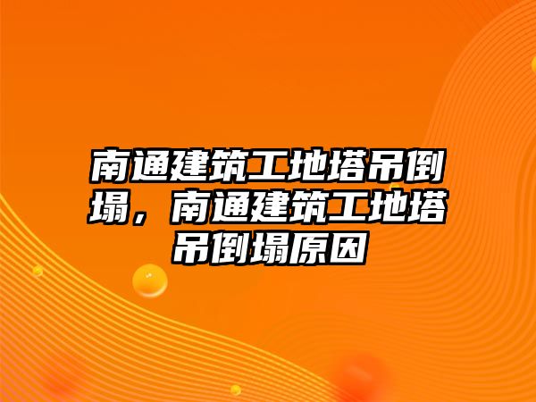 南通建筑工地塔吊倒塌，南通建筑工地塔吊倒塌原因