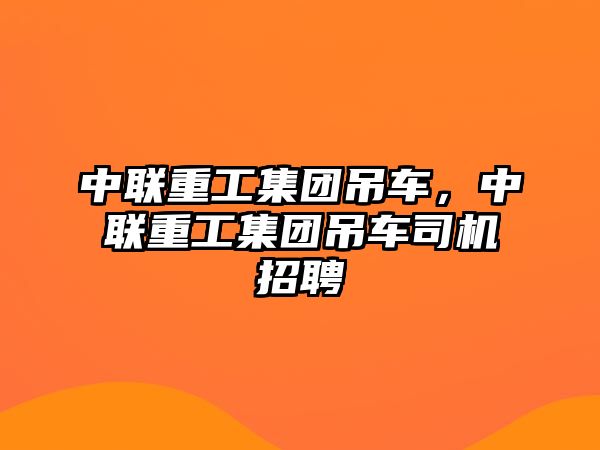 中聯(lián)重工集團吊車，中聯(lián)重工集團吊車司機招聘