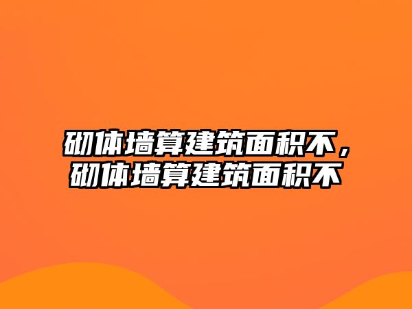 砌體墻算建筑面積不，砌體墻算建筑面積不