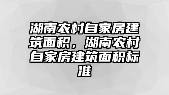 湖南農村自家房建筑面積，湖南農村自家房建筑面積標準