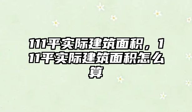 111平實際建筑面積，111平實際建筑面積怎么算