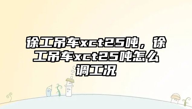 徐工吊車xct25噸，徐工吊車xct25噸怎么調(diào)工況