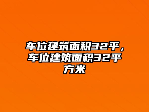 車位建筑面積32平，車位建筑面積32平方米