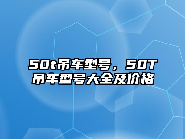 50t吊車型號，50T吊車型號大全及價格