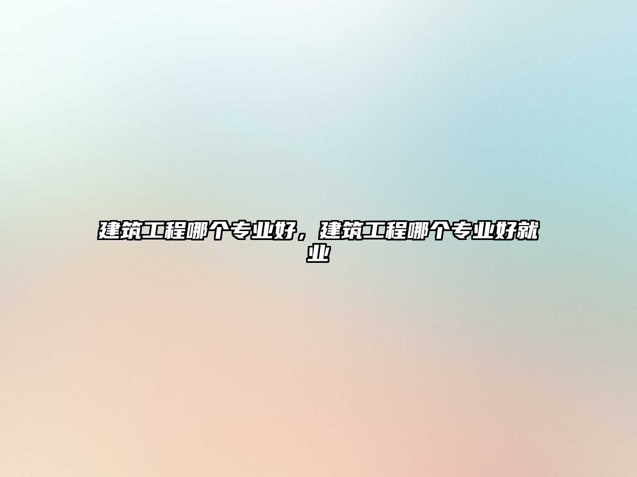 建筑工程哪個(gè)專業(yè)好，建筑工程哪個(gè)專業(yè)好就業(yè)