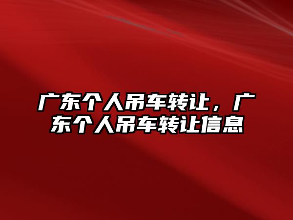 廣東個人吊車轉讓，廣東個人吊車轉讓信息