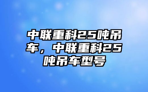 中聯(lián)重科25噸吊車，中聯(lián)重科25噸吊車型號