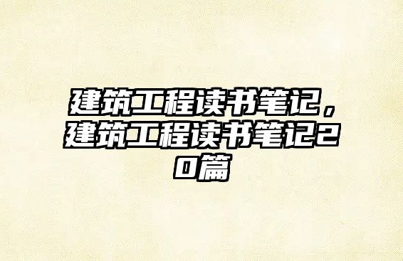 建筑工程讀書筆記，建筑工程讀書筆記20篇