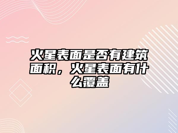 火星表面是否有建筑面積，火星表面有什么覆蓋