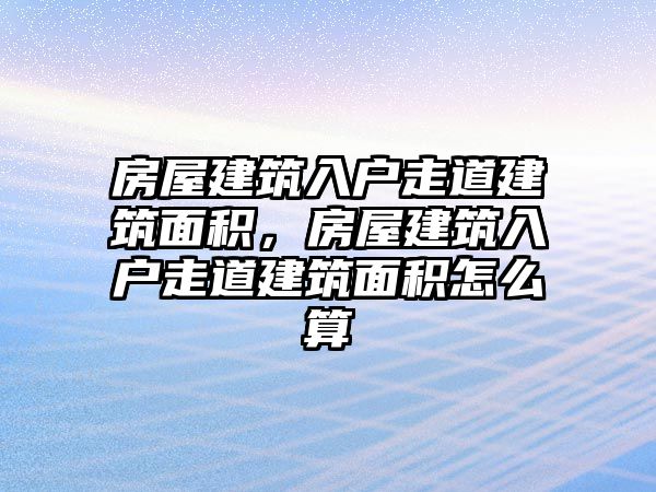 房屋建筑入戶走道建筑面積，房屋建筑入戶走道建筑面積怎么算