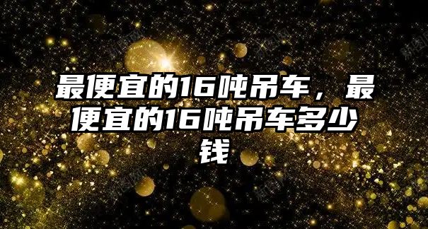 最便宜的16噸吊車，最便宜的16噸吊車多少錢