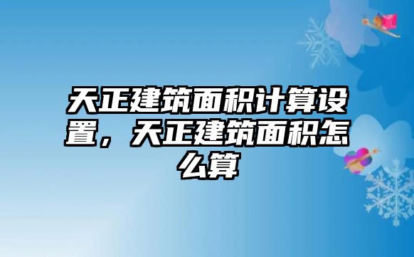 天正建筑面積計算設置，天正建筑面積怎么算