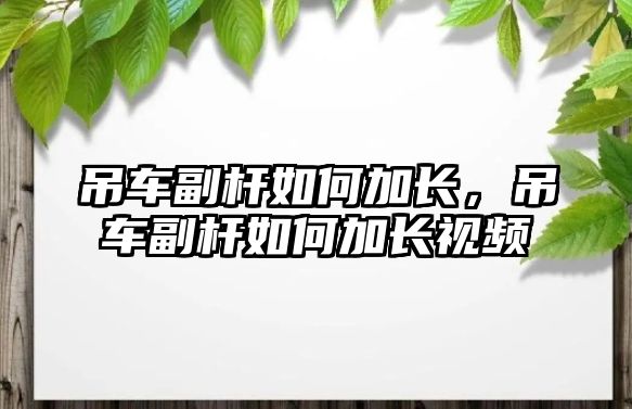 吊車副桿如何加長，吊車副桿如何加長視頻