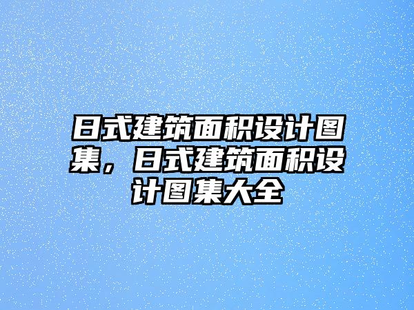 日式建筑面積設(shè)計(jì)圖集，日式建筑面積設(shè)計(jì)圖集大全