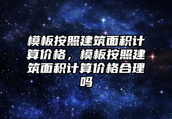 模板按照建筑面積計算價格，模板按照建筑面積計算價格合理嗎