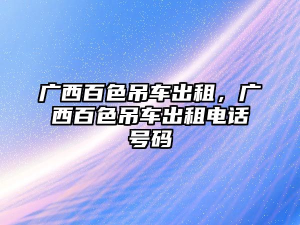 廣西百色吊車出租，廣西百色吊車出租電話號(hào)碼