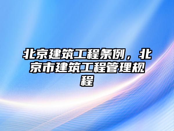 北京建筑工程條例，北京市建筑工程管理規(guī)程