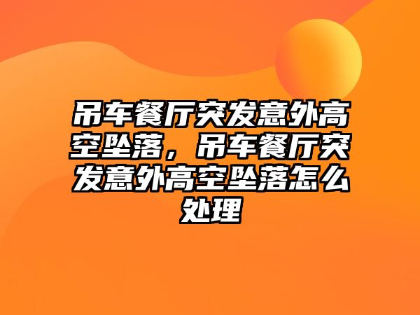 吊車餐廳突發(fā)意外高空墜落，吊車餐廳突發(fā)意外高空墜落怎么處理