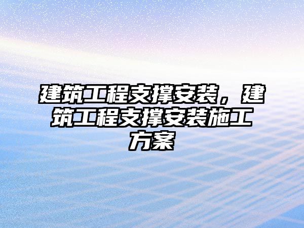 建筑工程支撐安裝，建筑工程支撐安裝施工方案