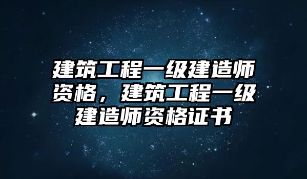 建筑工程一級建造師資格，建筑工程一級建造師資格證書