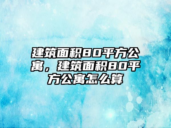 建筑面積80平方公寓，建筑面積80平方公寓怎么算