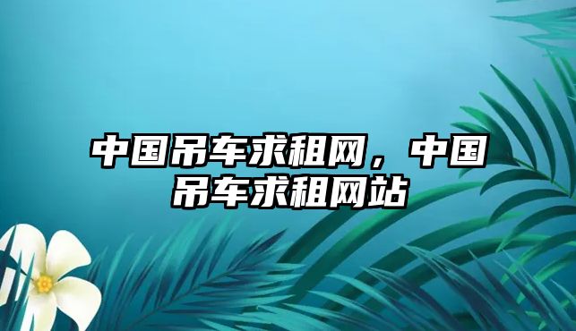 中國吊車求租網(wǎng)，中國吊車求租網(wǎng)站