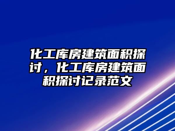 化工庫房建筑面積探討，化工庫房建筑面積探討記錄范文