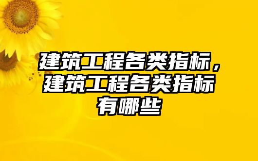 建筑工程各類指標(biāo)，建筑工程各類指標(biāo)有哪些