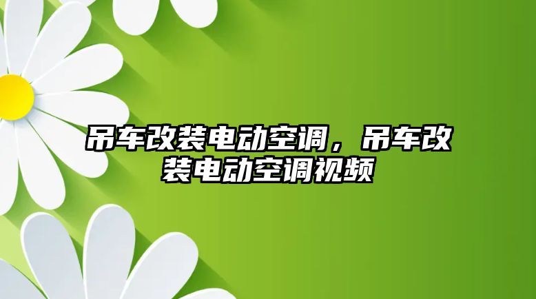 吊車改裝電動(dòng)空調(diào)，吊車改裝電動(dòng)空調(diào)視頻