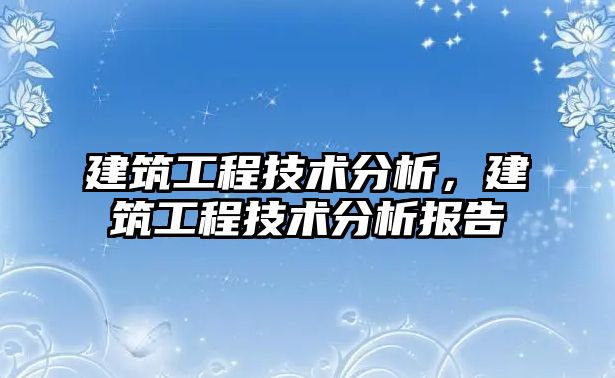 建筑工程技術(shù)分析，建筑工程技術(shù)分析報(bào)告