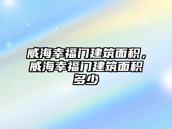 威海幸福門建筑面積，威海幸福門建筑面積多少