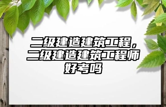 二級建造建筑工程，二級建造建筑工程師好考嗎