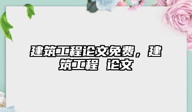 建筑工程論文免費(fèi)，建筑工程 論文