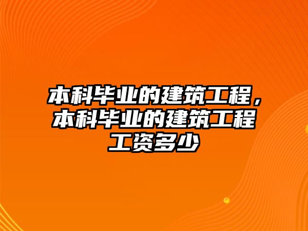 本科畢業(yè)的建筑工程，本科畢業(yè)的建筑工程工資多少