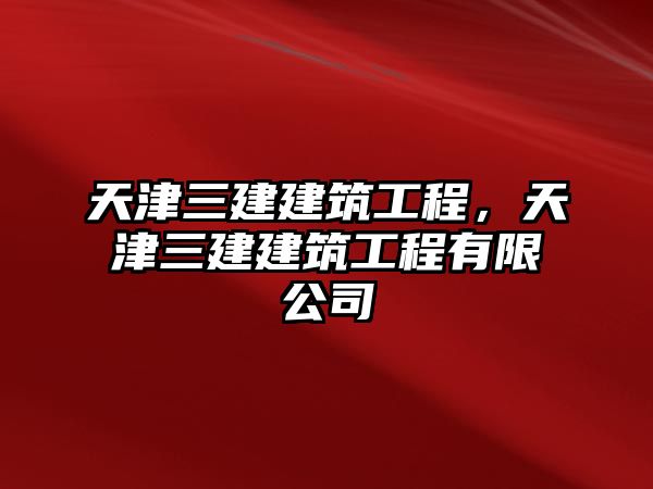 天津三建建筑工程，天津三建建筑工程有限公司