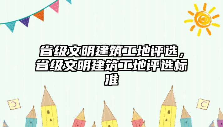 省級文明建筑工地評選，省級文明建筑工地評選標(biāo)準(zhǔn)