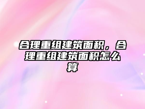 合理重組建筑面積，合理重組建筑面積怎么算