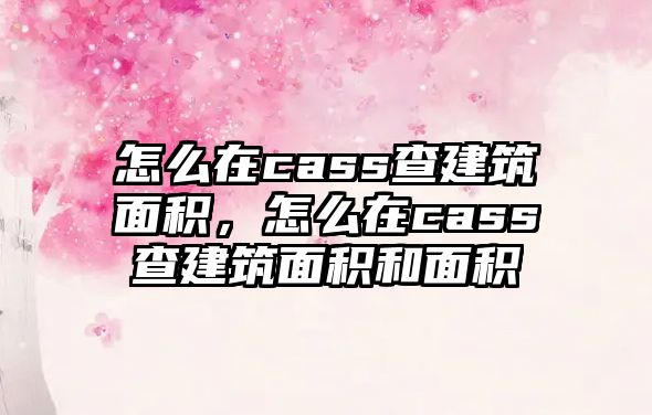 怎么在cass查建筑面積，怎么在cass查建筑面積和面積