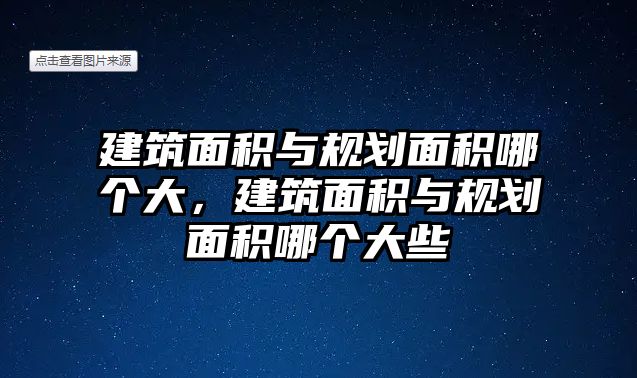 建筑面積與規(guī)劃面積哪個(gè)大，建筑面積與規(guī)劃面積哪個(gè)大些