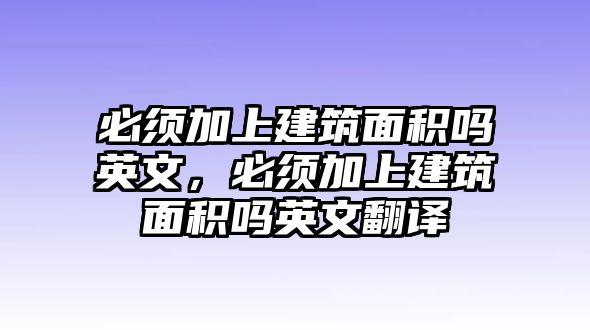 必須加上建筑面積嗎英文，必須加上建筑面積嗎英文翻譯