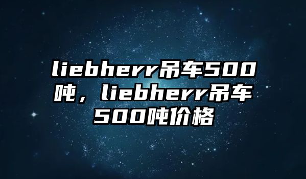 liebherr吊車500噸，liebherr吊車500噸價(jià)格